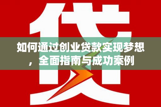 壶关如何通过创业贷款实现梦想，全面指南与成功案例