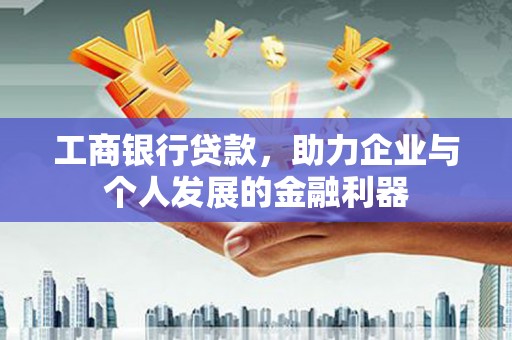 壶关工商银行贷款，助力企业与个人发展的金融利器