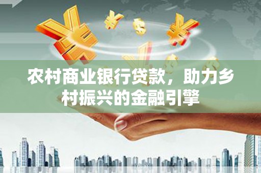 壶关农村商业银行贷款，助力乡村振兴的金融引擎