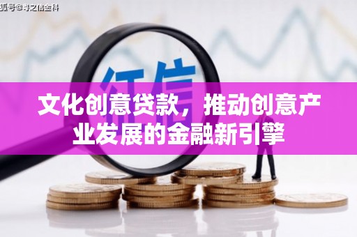 壶关文化创意贷款，推动创意产业发展的金融新引擎