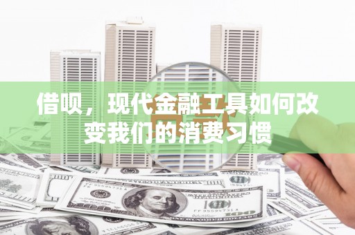 壶关借呗，现代金融工具如何改变我们的消费习惯