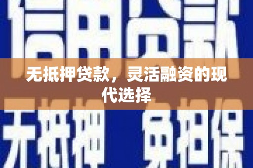 壶关无抵押贷款，灵活融资的现代选择