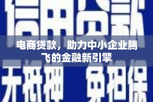 壶关电商贷款，助力中小企业腾飞的金融新引擎