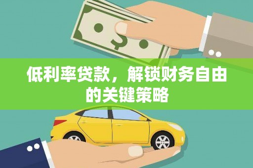 壶关低利率贷款，解锁财务自由的关键策略