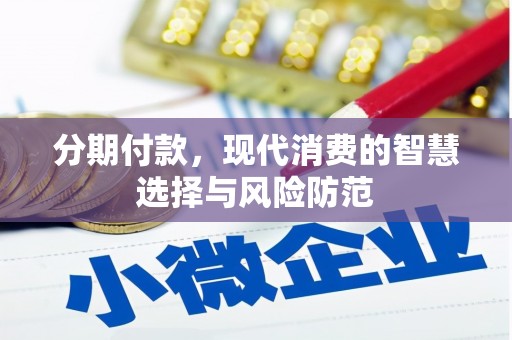 壶关分期付款，现代消费的智慧选择与风险防范