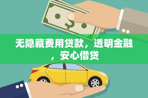 壶关无隐藏费用贷款，透明金融，安心借贷