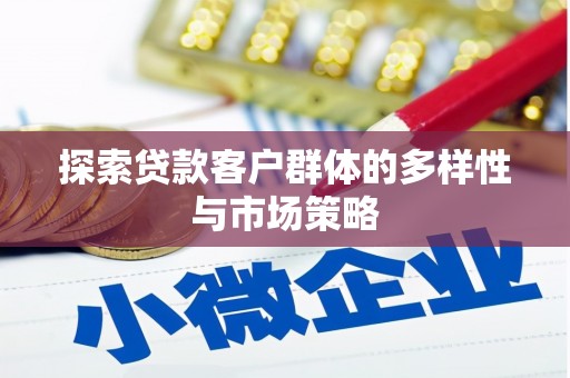 壶关探索贷款客户群体的多样性与市场策略