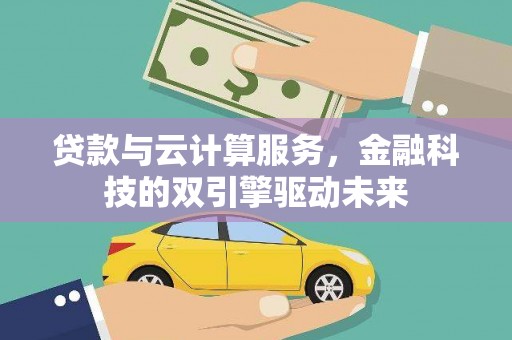 壶关贷款与云计算服务，金融科技的双引擎驱动未来