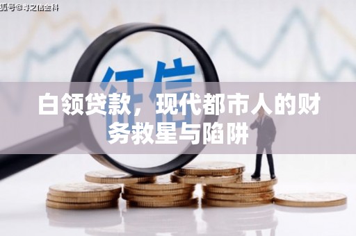 壶关白领贷款，现代都市人的财务救星与陷阱
