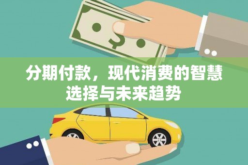 壶关分期付款，现代消费的智慧选择与未来趋势