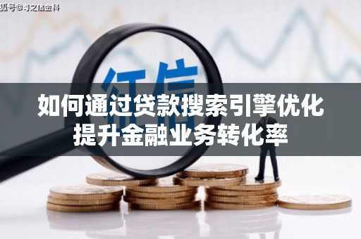 壶关如何通过贷款搜索引擎优化提升金融业务转化率