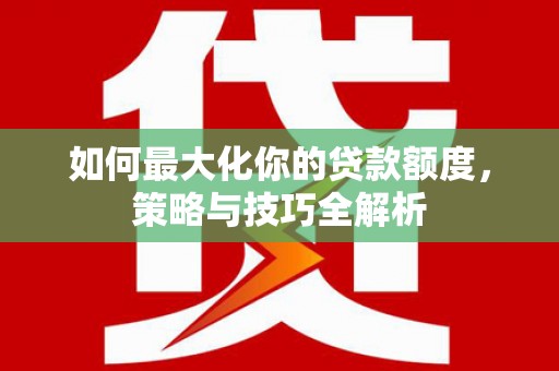 壶关如何最大化你的贷款额度，策略与技巧全解析