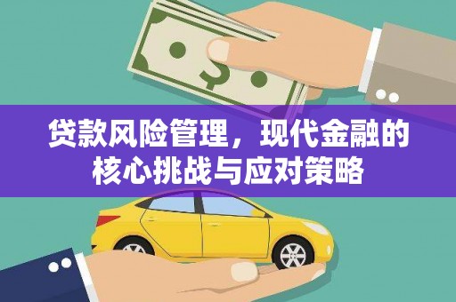 壶关贷款风险管理，现代金融的核心挑战与应对策略