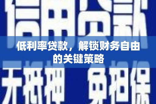 壶关低利率贷款，解锁财务自由的关键策略