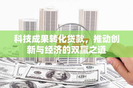 壶关科技成果转化贷款，推动创新与经济的双赢之道
