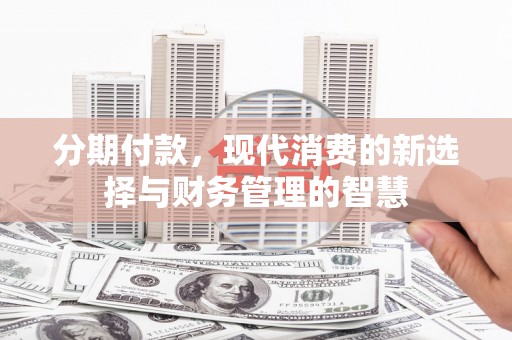 壶关分期付款，现代消费的新选择与财务管理的智慧