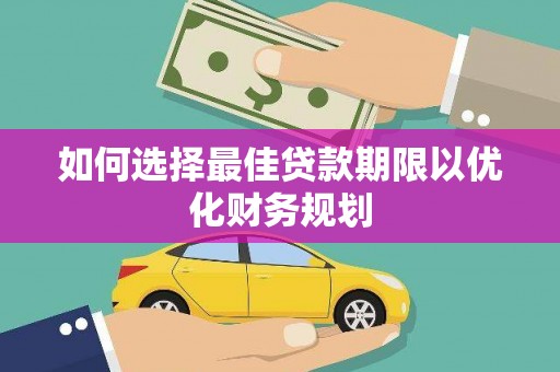 壶关如何选择最佳贷款期限以优化财务规划