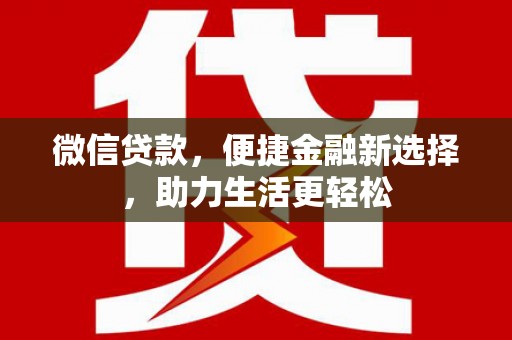 壶关微信贷款，便捷金融新选择，助力生活更轻松