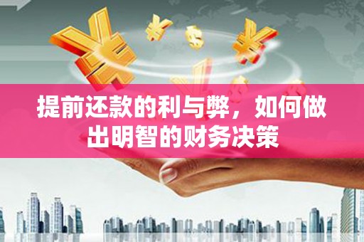 壶关提前还款的利与弊，如何做出明智的财务决策
