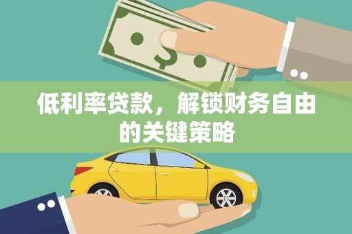 壶关低利率贷款，解锁财务自由的关键策略