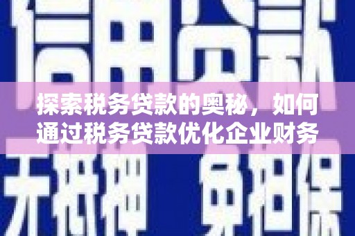 壶关探索税务贷款的奥秘，如何通过税务贷款优化企业财务