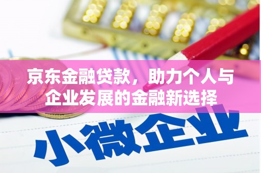 壶关京东金融贷款，助力个人与企业发展的金融新选择