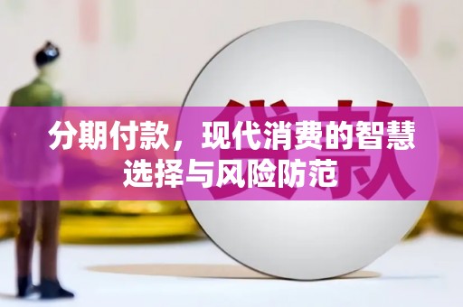 壶关分期付款，现代消费的智慧选择与风险防范