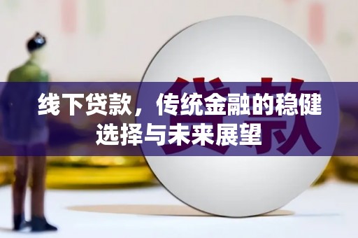 壶关线下贷款，传统金融的稳健选择与未来展望
