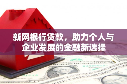 壶关新网银行贷款，助力个人与企业发展的金融新选择