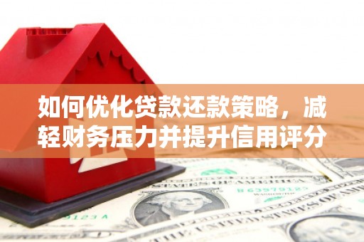 壶关如何优化贷款还款策略，减轻财务压力并提升信用评分