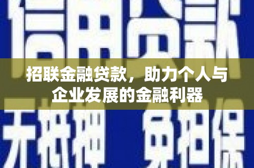 壶关招联金融贷款，助力个人与企业发展的金融利器
