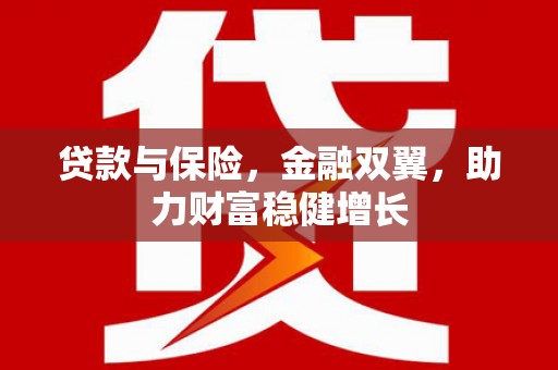 壶关贷款与保险，金融双翼，助力财富稳健增长