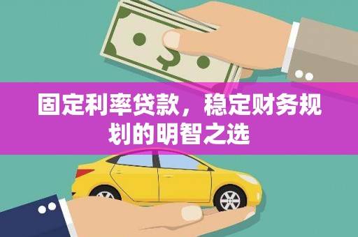 壶关固定利率贷款，稳定财务规划的明智之选