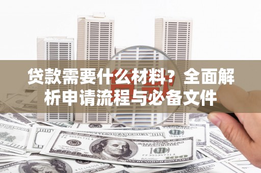 壶关贷款需要什么材料？全面解析申请流程与必备文件
