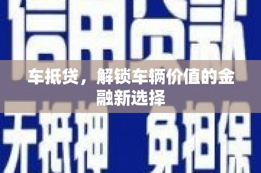 壶关车抵贷，解锁车辆价值的金融新选择