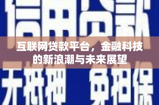 壶关互联网贷款平台，金融科技的新浪潮与未来展望
