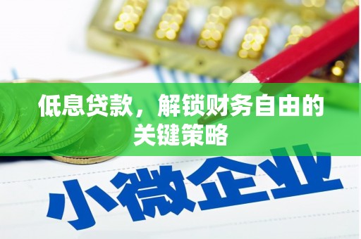 壶关低息贷款，解锁财务自由的关键策略