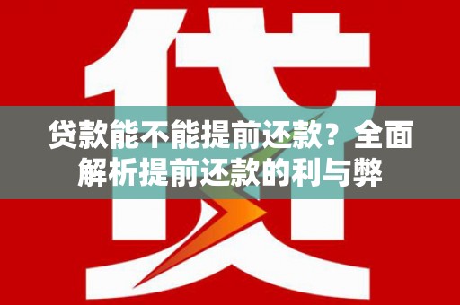 壶关贷款能不能提前还款？全面解析提前还款的利与弊