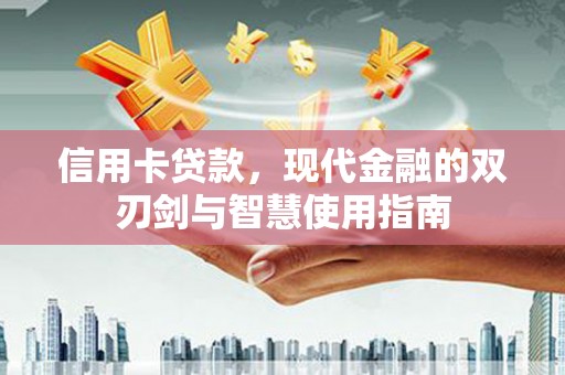 壶关信用卡贷款，现代金融的双刃剑与智慧使用指南