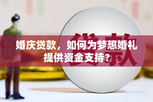 壶关婚庆贷款，如何为梦想婚礼提供资金支持？