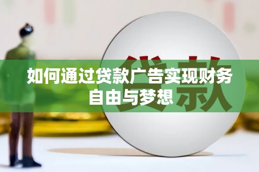 壶关如何通过贷款广告实现财务自由与梦想