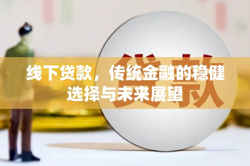 壶关线下贷款，传统金融的稳健选择与未来展望