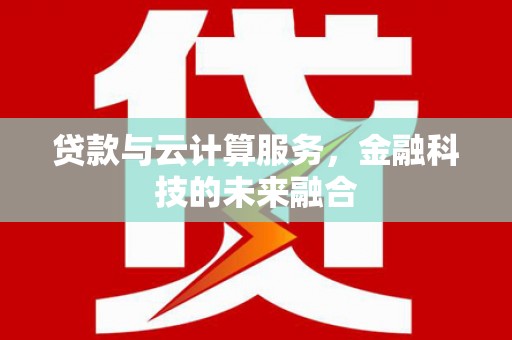 壶关贷款与云计算服务，金融科技的未来融合