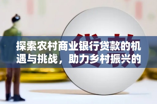 壶关探索农村商业银行贷款的机遇与挑战，助力乡村振兴的金融引擎