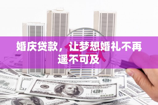 壶关婚庆贷款，让梦想婚礼不再遥不可及