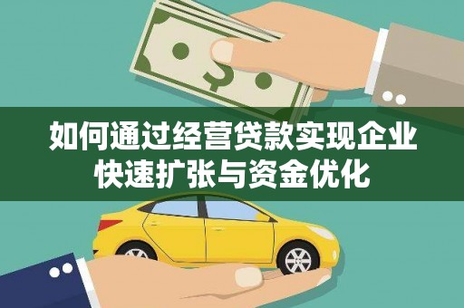 壶关如何通过经营贷款实现企业快速扩张与资金优化