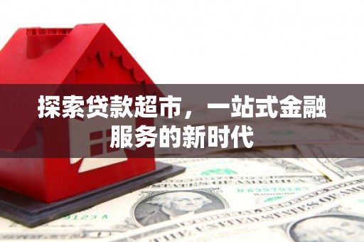 壶关探索贷款超市，一站式金融服务的新时代