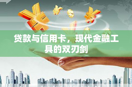 壶关贷款与信用卡，现代金融工具的双刃剑