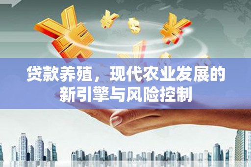壶关贷款养殖，现代农业发展的新引擎与风险控制