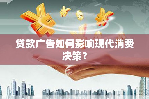 壶关贷款广告如何影响现代消费决策？